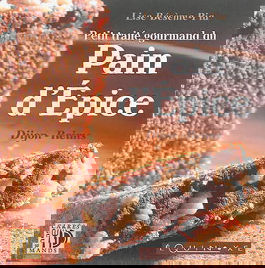 Petit traité gourmand du pain d'épices : Dijon, Reims : histoire & recettes