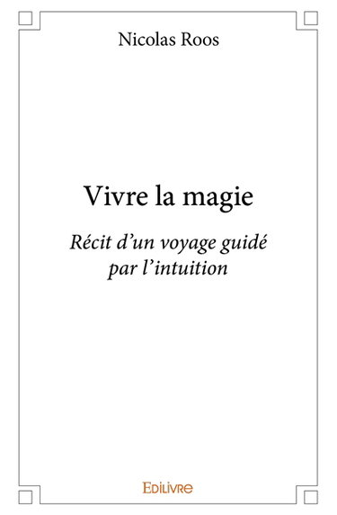 Vivre la magie : Récit d'un voyage guidé par l'intuition