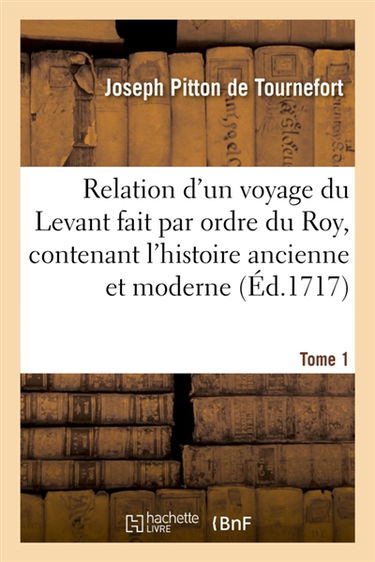 Relation d'un voyage du Levant fait par ordre du Roy, contenant l'histoire ancienne & moderne Tome 1 : de plusieurs isles de l'Archipel, de Constantinople, des côtes de la Mer noire, de l'Arménie