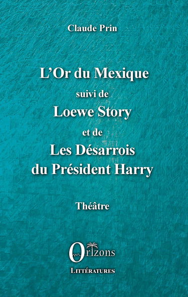 L'Or du Mexique: suivi de Loewe Story et de Les Désarrois du Président Harry Théâtre
