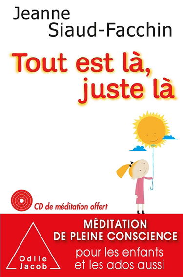 Tout est là, juste là : méditation de pleine conscience pour les enfants et les ados aussi