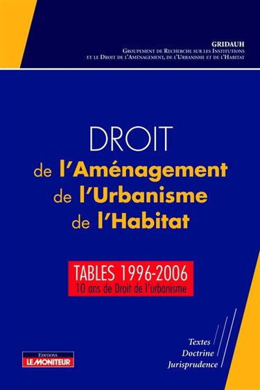 Droit de l'aménagement, de l'urbanisme, de l'habitat : tables 1996-2006 : 10 ans de droit de l'urbanisme