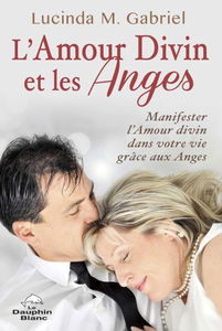 L'amour divin et les Anges : manifester l’Amour divin dans votre vie grâce aux Anges