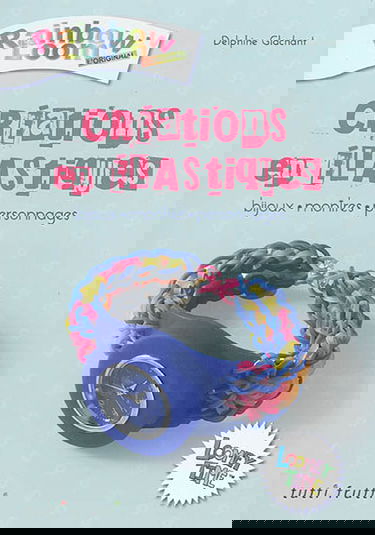 Créations en élastiques : Rainbow loom, l'original : bijoux, montres, personnages