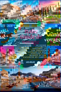 Italie Guide de voyage 2025 - 2026: Le guide de voyage ultime pour les affaires, les loisirs, les croisières, les voyages en solo, les voyages à petit budget et les vacances en famille