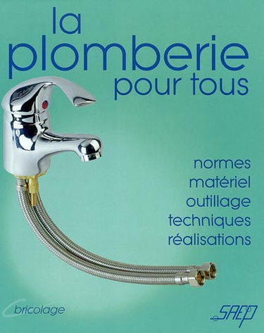 La plomberie pour tous : connaître et apprendre, normes, matériel, outillage, technique, réalisation
