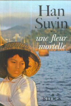Une Fleur mortelle : Ea Mortal flowere, par Han Suyin. La Chine, autobiographie, histoire. Traduit de l'anglais par Marcelle Sibon