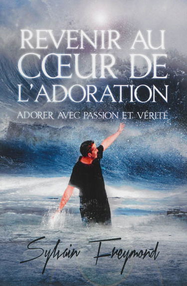 Revenir au coeur de l'adoration : adorer avec passion et vérité