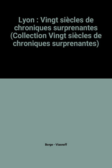 Couverture de Lyon : Vingt siècles de chroniques surprenantes (Collection Vingt siècles de chroniques surprenantes) par Jacques Borgé