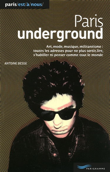 Paris underground : art, mode, musique, militantisme : toutes les adresses pour ne plus sortir, lire, s'habiller ni penser comme tout le monde