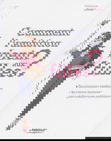 Comment l'ambition vient aux filles ? : des histoires vivifiantes : 15 trucs et astuces pour réaliser ses ambitions