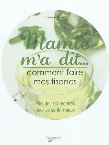 Mamie m'a dit... : comment faire mes tisanes : plus de 100 recettes pour se sentir mieux