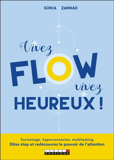Vivez flow, vivez heureux ! : surmenage, hyperconnection, multitasking : dites stop et redécouvrez le pouvoir de l'attention