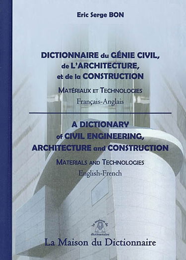 Dictionnaire du génie civil, de l'architecture et de la construction : matériaux et technologies : français-anglais. A dictionnary of civil engineering, architecture and construction : materials and technologies : English-French