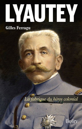 Lyautey : la fabrique du héros colonial