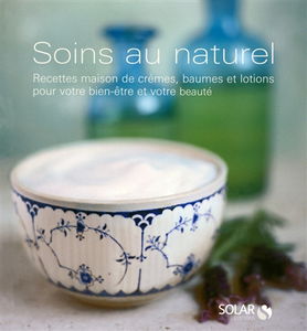 Soins au naturel : recettes maison de crèmes, baumes et lotions pour votre bien-être et votre beauté