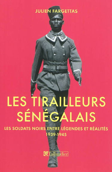 Les tirailleurs sénégalais : les soldats noirs entre légendes et réalités, 1939-1945