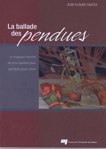 La ballade des pendues: La tragique histoire de trois Québécoises pendues pour crime