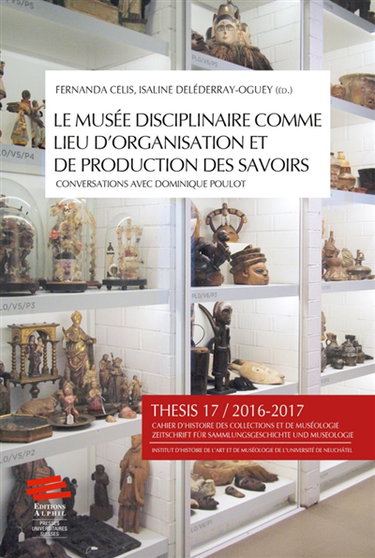 Couverture de Thesis, n° 17. Le musée disciplinaire comme lieu d'organisation et de production des savoirs : conversations avec Dominique Poulot