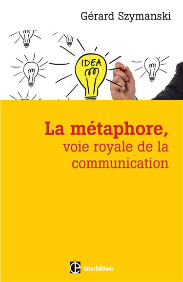 La métaphore, voie royale de la communication : pour susciter l'adhésion, favoriser le changement, mémoriser, convaincre, réveiller...