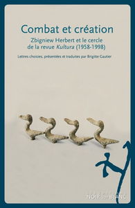 Combat et création : Zbigniew Herbert et le cercle de la revue Kultura, Jozef Czapski, Jerzy Giedroyc, Gustaw Herling-Grudzinski, Zygmunt Hertz et Konstanty Jelenski : choix de lettres (1958-1998)