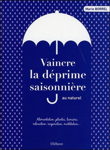 Vaincre la déprime saisonnière au naturel : alimentation, plantes, lumière, relaxation, respiration, méditation...