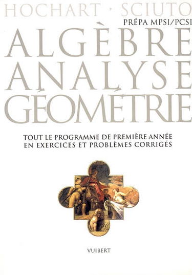 Algèbre, analyse, géométrie : prépa MPSI-PCSI, exercices et problèmes corrigés : tout le programme de première année en exercices et problèmes corrigés, conforme aux nouveaux programmes