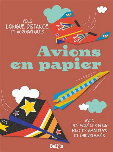 Avions en papier : vols longue distance et acrobatiques : avec des modèles pour pilotes amateurs et chevronnés