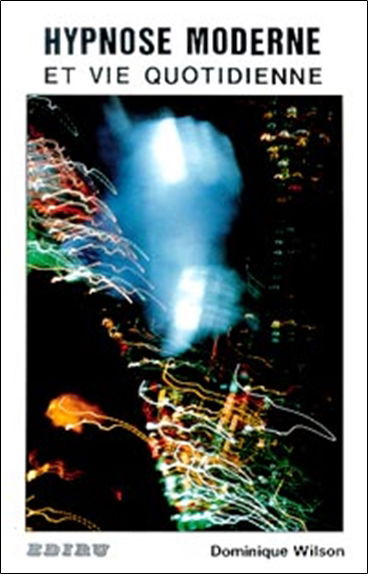 Hypnose moderne et vie quotidienne : détendre, comprendre, aider, son patient, client, parent, ami, soi-même