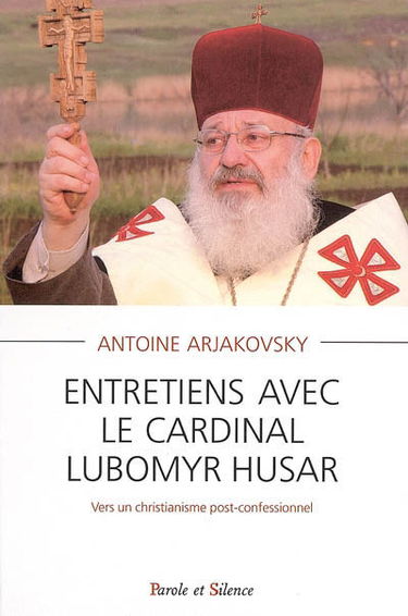 Entretiens avec le cardinal Lubomyr Husar : vers un christianisme post-confessionnel