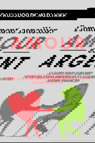 Comment concilier AMOUR et ARGENT: Le guide pour sublimer votre relation amoureuse et assurer votre avenir financier