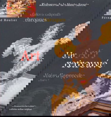 Un Art retrouvé: Tome 1, Voies d'approche Eglises et chapelles baroques du diocèse d'Annecy