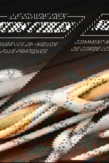 Le Guide des Nœuds Utiles: Comment Nouer les 25+ Nœuds de Corde les Plus Pratiques
