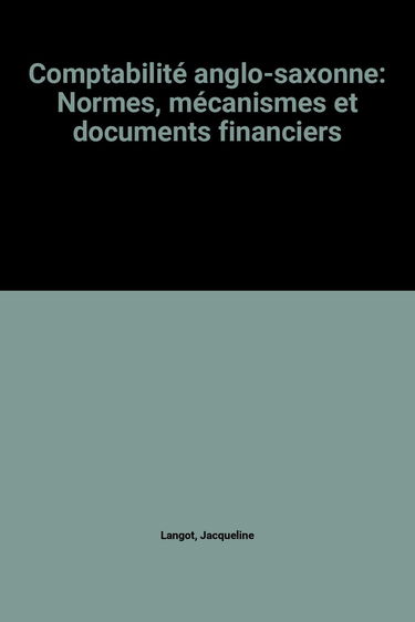 Comptabilite anglo-saxonne : normes, mécanismes et documents financiers