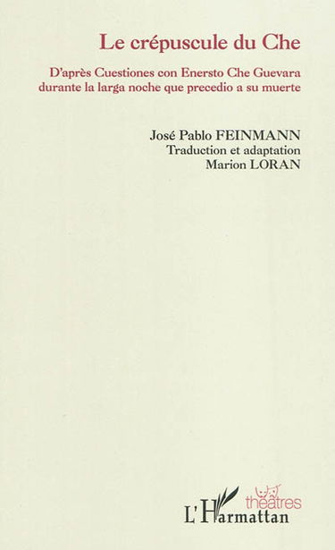 Le crépuscule du Che : d'après Cuestiones con Ernesto Che Guevara durante la larga noche que precedio a su muerte