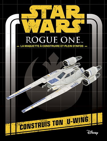 Star Wars, Rogue One : la maquette à construire et plein d'infos : construis ton U-Wing