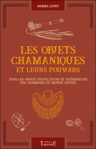 Les objets chamaniques et leurs pouvoirs : tous les objets protecteurs et guérisseurs des chamanes du monde entier