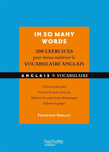 In so many words : 200 exercices pour mieux maîtriser le vocabulaire anglais : choisir le mot juste, associer les mots entre eux, maîtriser les expressions idiomatiques, déjouer les pièges