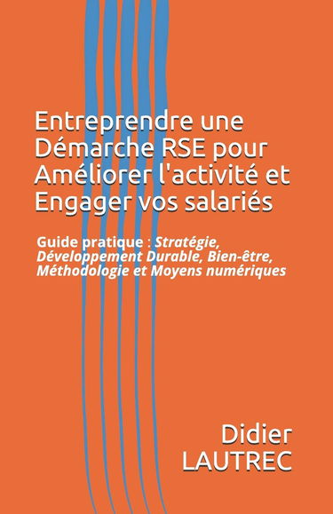 Entreprendre une Démarche RSE pour Améliorer l'activité et Engager vos salariés: Guide pratique : Stratégie, Développement Durable, Bien-être, Méthodologie et Moyens numériques