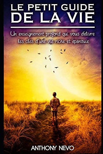 LE PETIT GUIDE DE LA VIE - Un Enseignement Profond Qui Vous Délivre Les Clés D'une Vie Riche Et Epanouie