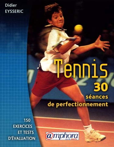 Tennis : 30 séances de perfectionnement, 150 exercices tests d'évaluation