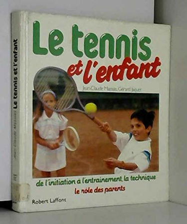 Le Tennis et l'enfant : de l'initiation à l'entraînement, la technique, le rôle des parents