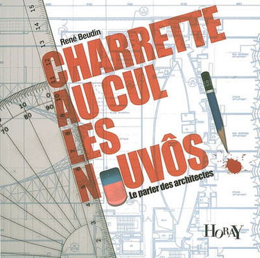 Charrette au cul les nouvos ! : le parler des architectes : petit glossaire des termes usités par les anciens élèves architectes de l'Ecole nationale supérieure des beaux-arts et les vieux et très vieux architectes