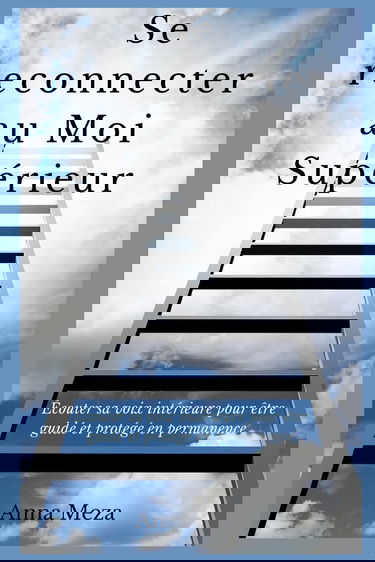 Se Reconnecter Au Moi Supérieur: Écouter Sa Voix Intérieure Pour Être Guidé Et Protégé En Permanence