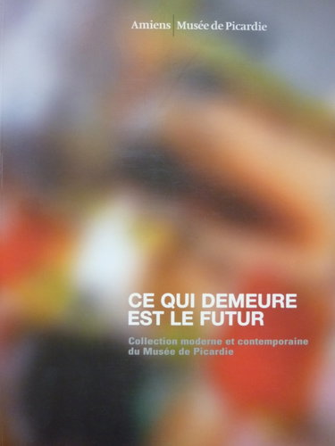 Couverture de Ce qui demeure est le futur. Collection moderne et contemporaine du Musée de Picardie - Amiens