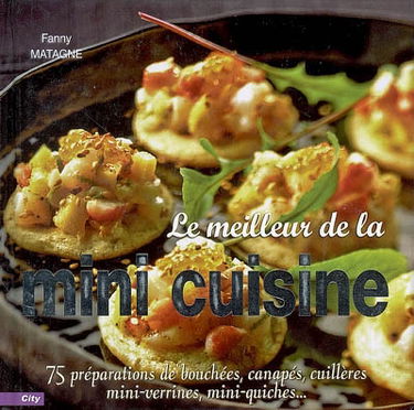 Le meilleur de la mini-cuisine : 75 préparations de bouchées, canapés, cuillères, mini-verrines, mini-quiches...