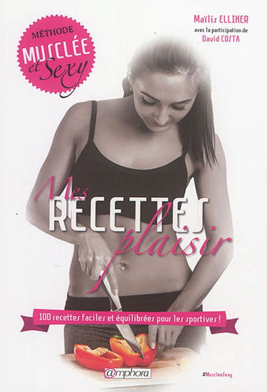 Mes recettes plaisir : 100 recettes faciles et équilibrées pour les sportives ! : méthode musclée et sexy
