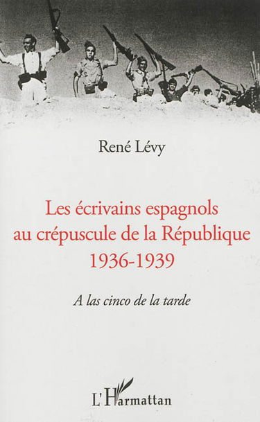 Les écrivains espagnols au crépuscule de la République, 1936-1939 : a las cinco de la tarde