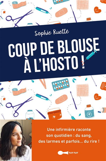Coup de blouse à l'hosto ! : une infirmière raconte son quotidien : du sang, des larmes et parfois... du rire !