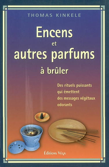 Encens et autres parfums à brûler : des rituels qui émettent des messages végétaux odorants : manuel pratique de fumigation